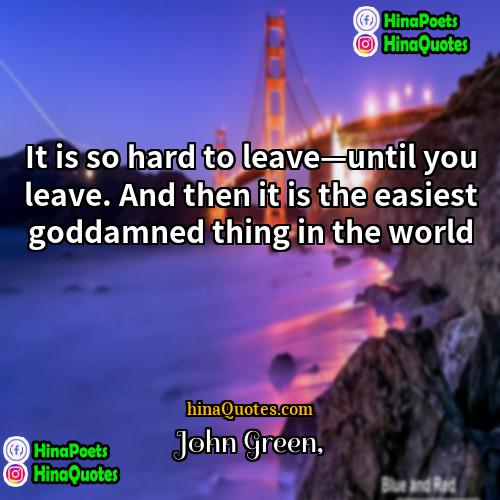 John Green Quotes | It is so hard to leave—until you
